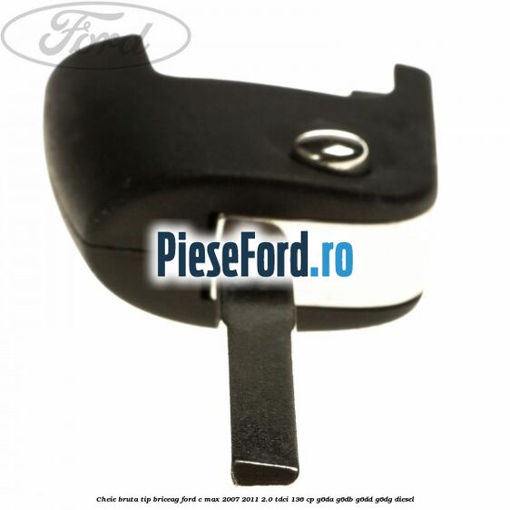 Cheie bruta tip briceag Ford C-Max 2007-2011 2.0 TDCi 136 cp Cheie bruta tip briceag Ford C-Max 2007-2011 2.0 TDCi 136 cp G6DA, G6DB, G6DD, G6DG diesel