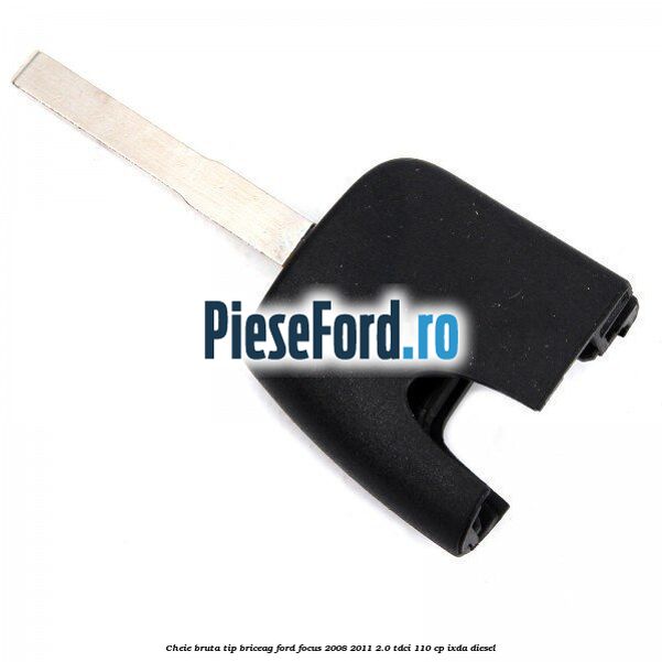 Cheie bruta tip briceag Ford Focus 2008-2011 2.0 TDCi 110 cp IXDA diesel