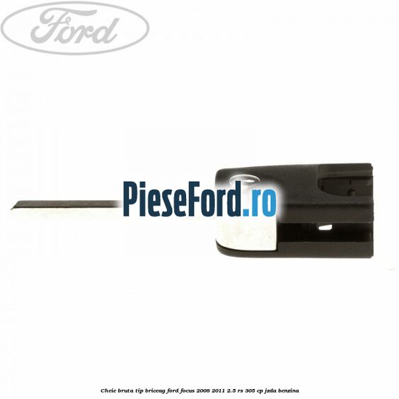 Cheie bruta tip briceag Ford Focus 2008-2011 2.5 RS 305 cp JZDA benzina