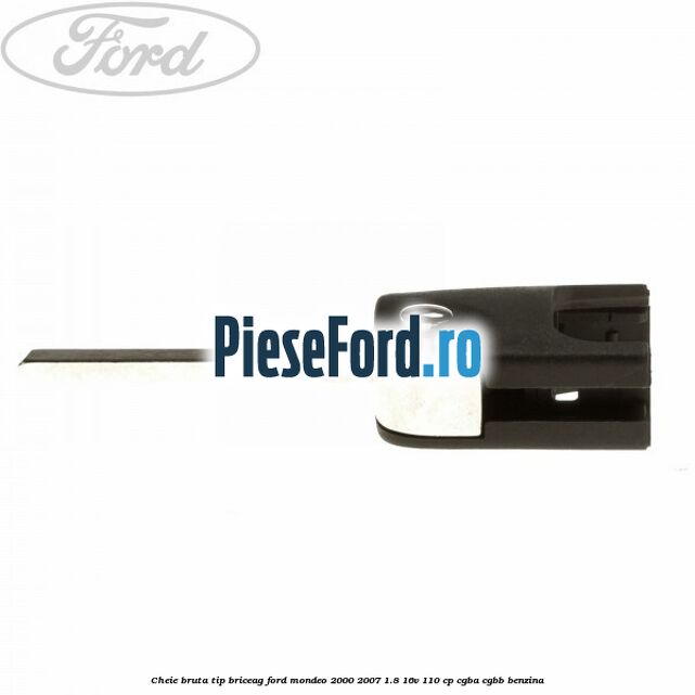 Cheie bruta tip briceag Ford Mondeo 2000-2007 1.8 16V 110 cp Cheie bruta tip briceag Ford Mondeo 2000-2007 1.8 16V 110 cp CGBA, CGBB benzina