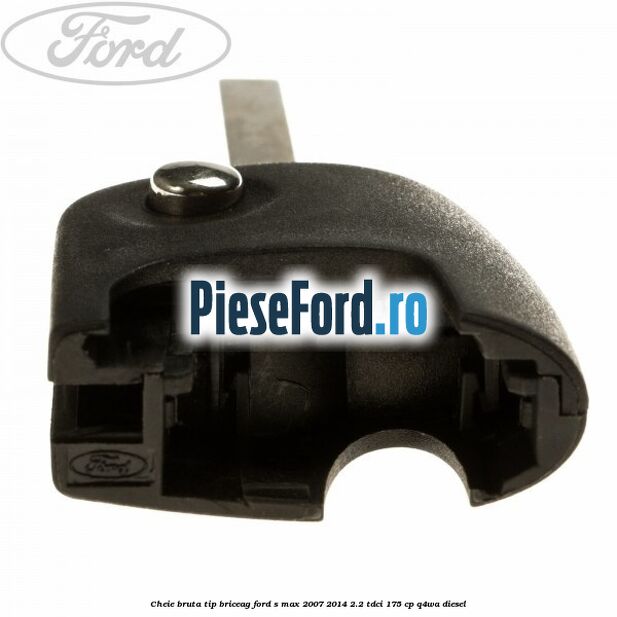 Cheie bruta tip briceag Ford S-Max 2007-2014 2.2 TDCi 175 cp Q4WA diesel