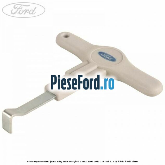 Cheie capac central janta aliaj cu maner Ford C-Max 2007-2011 1.8 TDCi 115 cp KKDA, KKDB diesel
