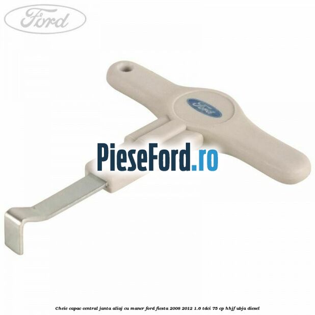 Cheie capac central janta aliaj cu maner Ford Fiesta 2008-2012 1.6 TDCi 75 cp HHJF, UBJA diesel
