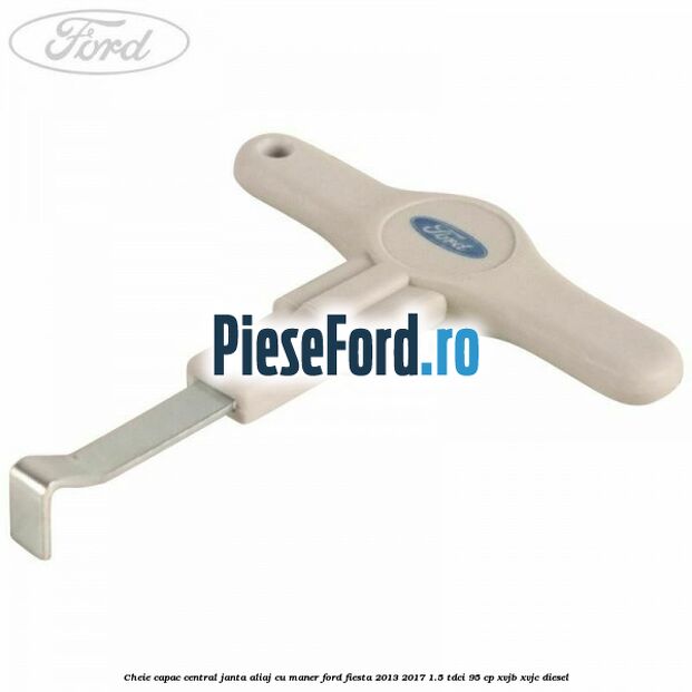 Cheie capac central janta aliaj cu maner Ford Fiesta 2013-2017 1.5 TDCi 95 cp XVJB, XVJC diesel