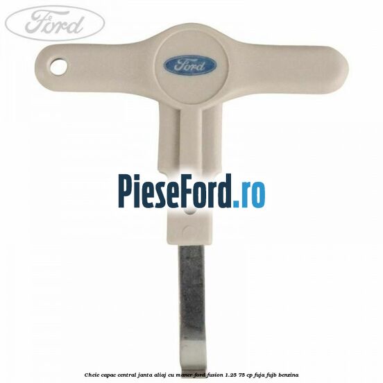 Cheie capac central janta aliaj cu maner Ford Fusion 1.25 75 cp FUJA, FUJB benzina