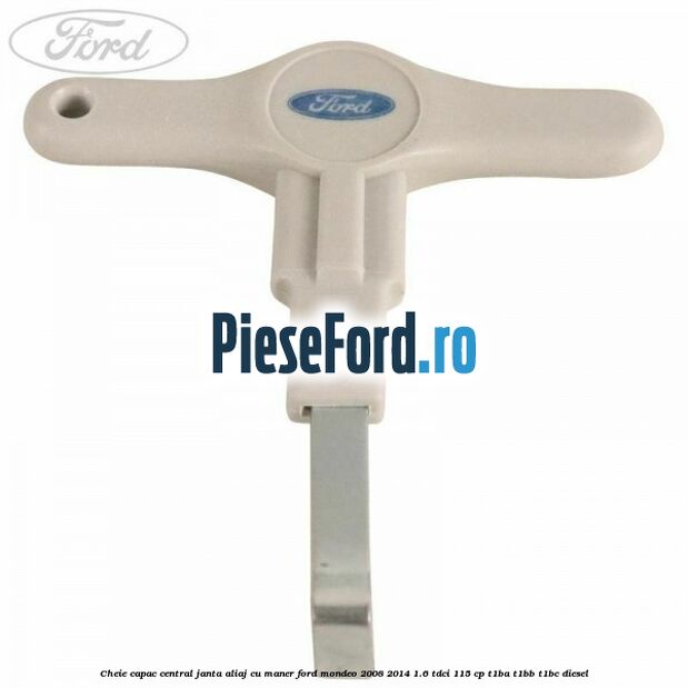 Cheie capac central janta aliaj cu maner Ford Mondeo 2008-2014 1.6 TDCi 115 cp T1BA, T1BB, T1BC diesel