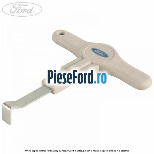 Cheie capac central janta aliaj cu maner Ford Mustang Mach-E MACH-E (CGW) EV 286 cp n/a electric