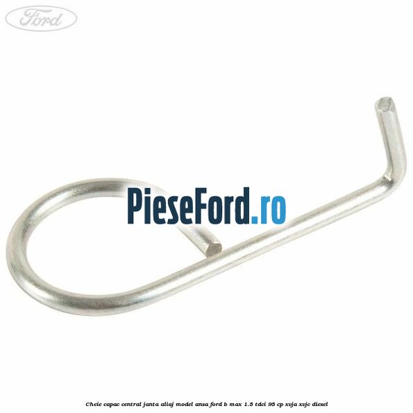 Cheie capac central janta aliaj model ansa Ford B-Max 1.5 TDCi 95 cp XVJA, XVJC diesel