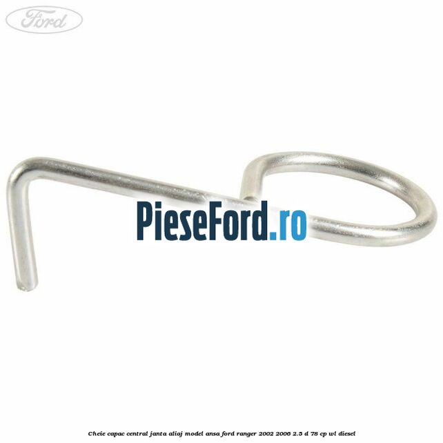 Cheie capac central janta aliaj model ansa Ford Ranger 2002-2006 2.5 D 78 cp WL diesel