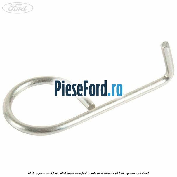 Cheie capac central janta aliaj model ansa Ford Transit 2006-2014 2.2 TDCi 136 cp Cheie capac central janta aliaj model ansa Ford Transit 2006-2014 2.2 TDCi 136 cp USRA, USRB diesel
