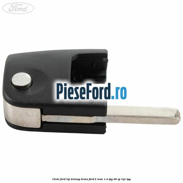 Cheie Ford tip briceag bruta Ford B-Max 1.4 LPG 90 cp RTJC LPG