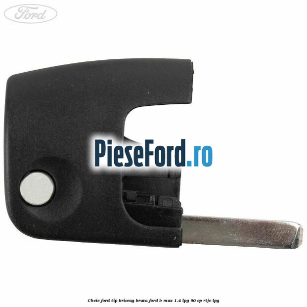Cheie Ford tip briceag bruta Ford B-Max 1.4 LPG 90 cp RTJC LPG