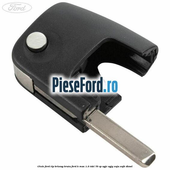 Cheie Ford tip briceag bruta Ford B-Max 1.5 TDCi 75 cp UGJC, UGJG, XUJA, XUJB diesel