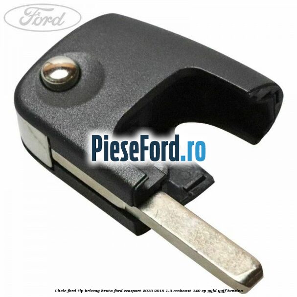 Cheie Ford tip briceag bruta Ford EcoSport 2013-2018 1.0 EcoBoost 140 cp YYJD, YYJF benzina