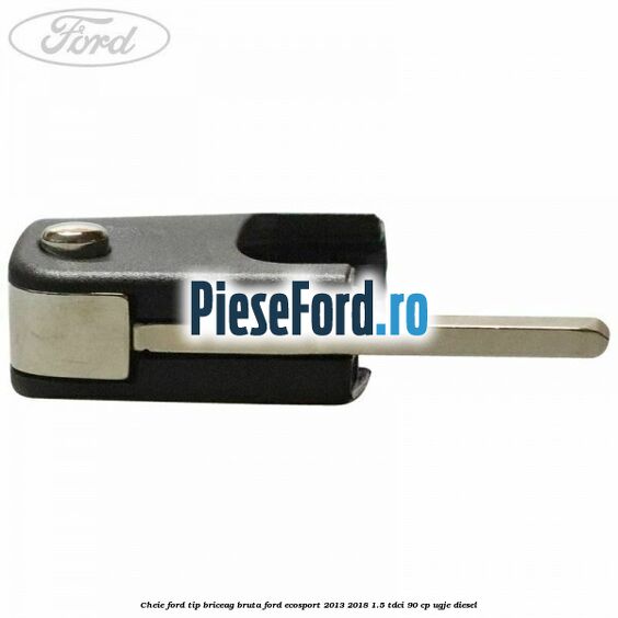 Cheie Ford tip briceag bruta Ford EcoSport 2013-2018 1.5 TDCi 90 cp Cheie Ford tip briceag bruta Ford EcoSport 2013-2018 1.5 TDCi 90 cp UGJE diesel