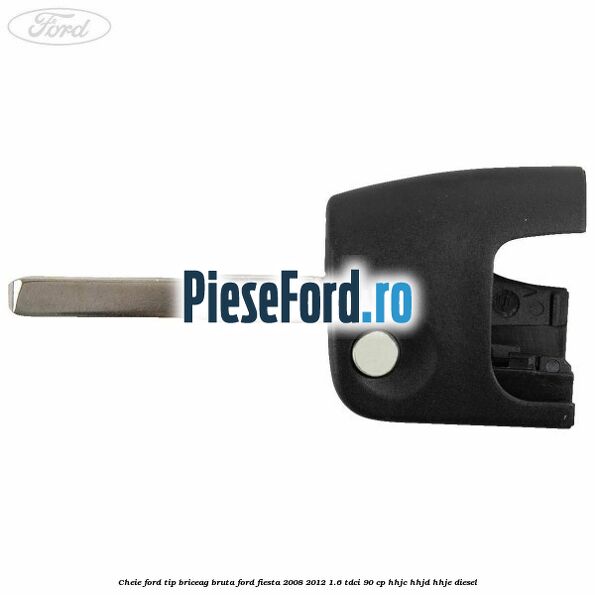 Cheie Ford tip briceag bruta Ford Fiesta 2008-2012 1.6 TDCi 90 cp Cheie Ford tip briceag bruta Ford Fiesta 2008-2012 1.6 TDCi 90 cp HHJC, HHJD, HHJE diesel