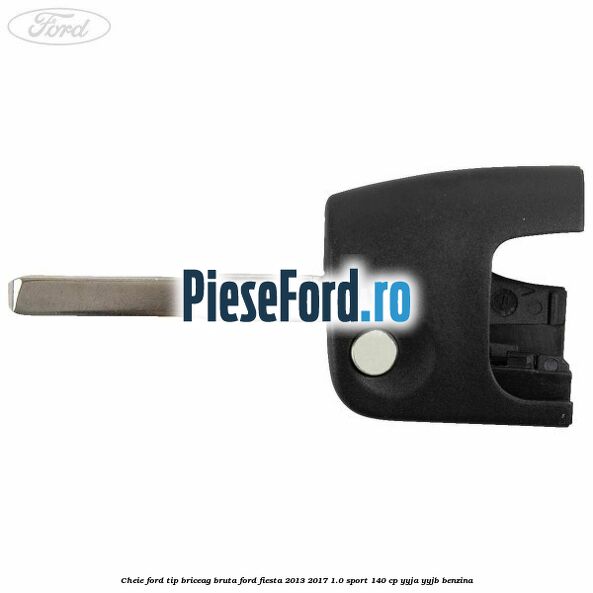 Cheie Ford tip briceag bruta Ford Fiesta 2013-2017 1.0 Sport 140 cp YYJA, YYJB benzina
