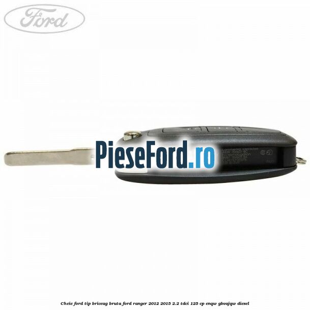 Cheie Ford tip briceag bruta Ford Ranger 2012-2015 2.2 TDCi 125 cp ENQW, GBVAJQW diesel