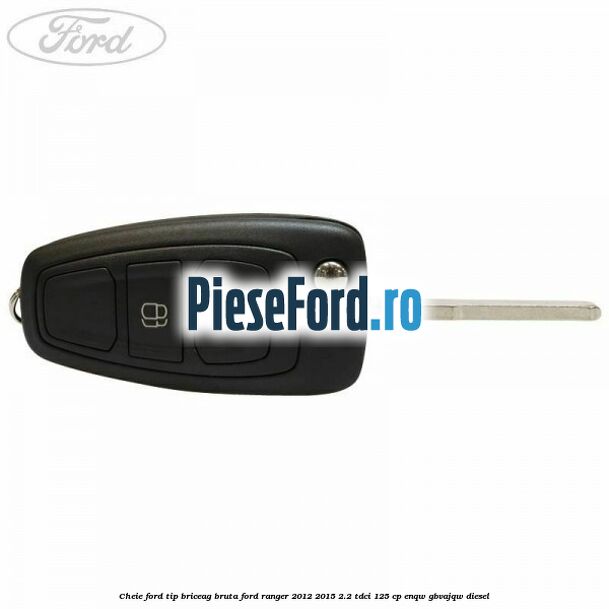 Cheie Ford tip briceag bruta Ford Ranger 2012-2015 2.2 TDCi 125 cp ENQW, GBVAJQW diesel