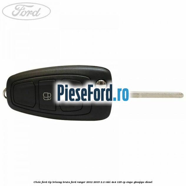 Cheie Ford tip briceag bruta Ford Ranger 2012-2015 2.2 TDCi 4x4 125 cp ENQW, GBVAJQW diesel