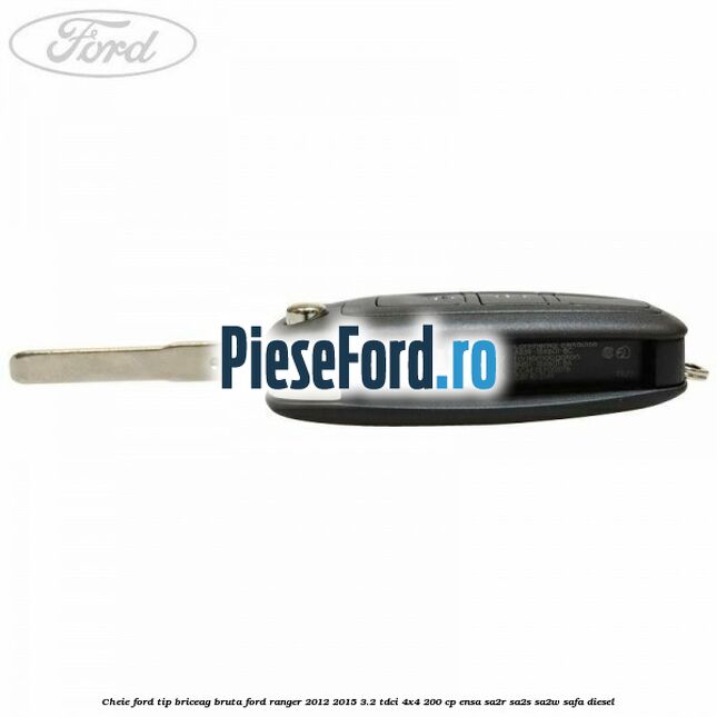 Cheie Ford tip briceag bruta Ford Ranger 2012-2015 3.2 TDCi 4x4 200 cp Cheie Ford tip briceag bruta Ford Ranger 2012-2015 3.2 TDCi 4x4 200 cp ENSA, SA2R, SA2S, SA2W, SAFA diesel