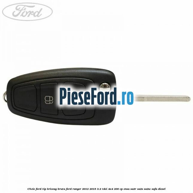 Cheie Ford tip briceag bruta Ford Ranger 2012-2015 3.2 TDCi 4x4 200 cp Cheie Ford tip briceag bruta Ford Ranger 2012-2015 3.2 TDCi 4x4 200 cp ENSA, SA2R, SA2S, SA2W, SAFA diesel