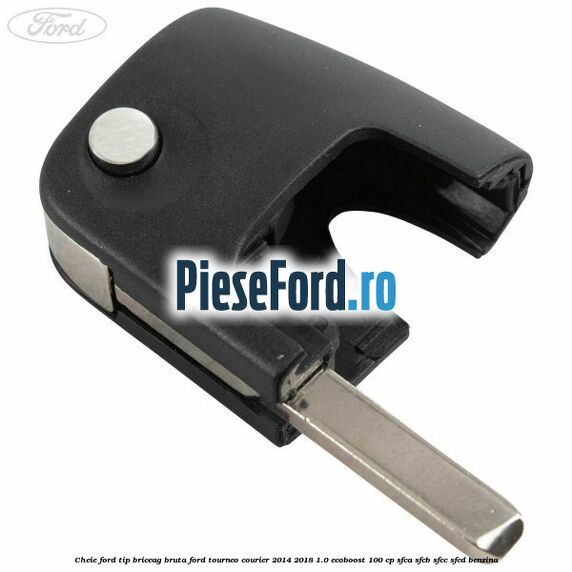 Cheie Ford tip briceag bruta Ford Tourneo Courier 2014-2018 1.0 EcoBoost 100 cp SFCA, SFCB, SFCC, SFCD benzina