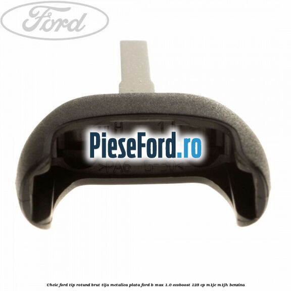 Cheie Ford tip rotund brut tija metalica plata Ford B-Max 1.0 EcoBoost 125 cp M1JE, M1JH benzina