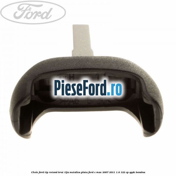 Cheie Ford tip rotund brut tija metalica plata Ford C-Max 2007-2011 1.8 122 cp Cheie Ford tip rotund brut tija metalica plata Ford C-Max 2007-2011 1.8 122 cp QQDC benzina