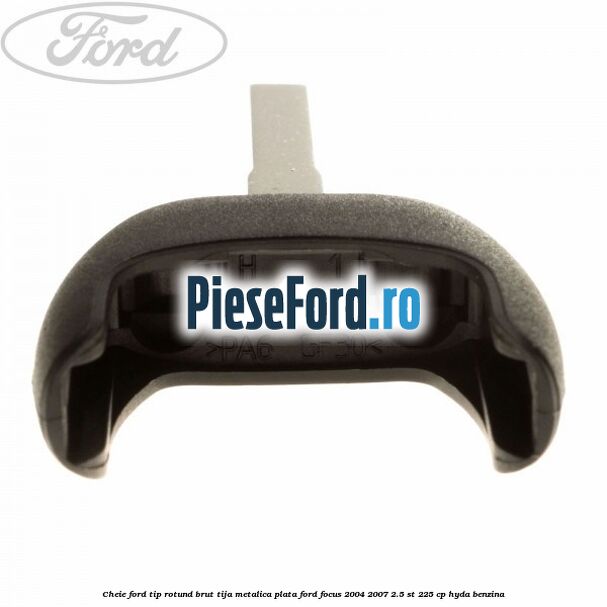 Cheie Ford tip rotund brut tija metalica plata Ford Focus 2004-2007 2.5 ST 225 cp Cheie Ford tip rotund brut tija metalica plata Ford Focus 2004-2007 2.5 ST 225 cp HYDA benzina