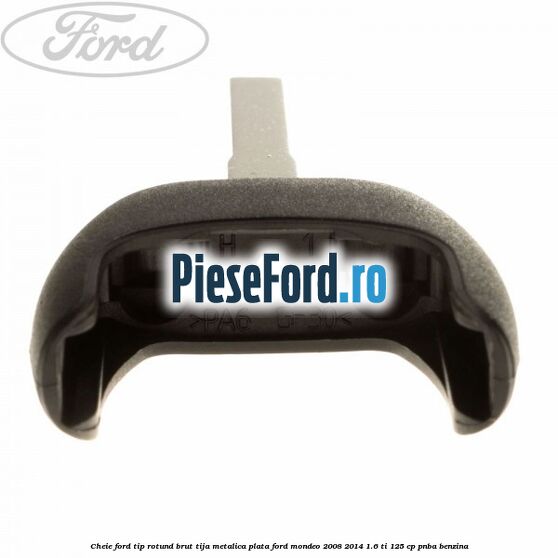 Cheie Ford tip rotund brut tija metalica plata Ford Mondeo 2008-2014 1.6 Ti 125 cp Cheie Ford tip rotund brut tija metalica plata Ford Mondeo 2008-2014 1.6 Ti 125 cp PNBA benzina