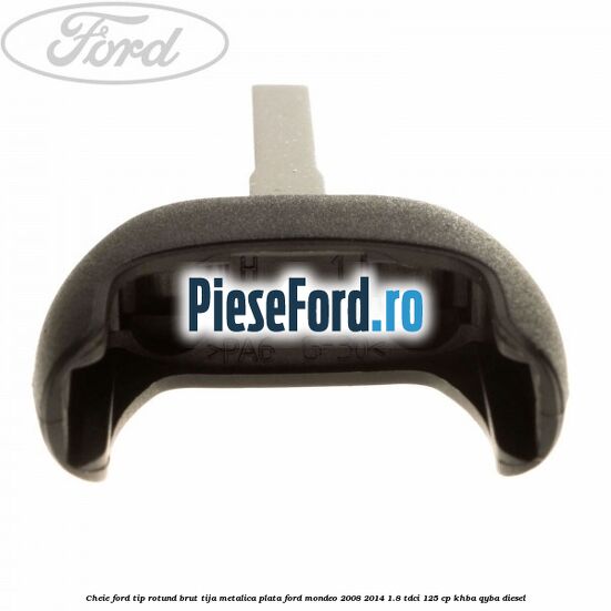 Cheie Ford tip rotund brut tija metalica plata Ford Mondeo 2008-2014 1.8 TDCi 125 cp KHBA, QYBA diesel