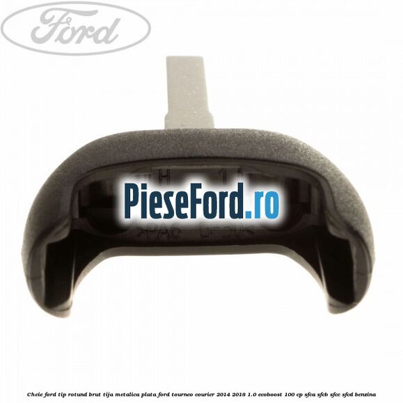 Cheie Ford tip rotund brut tija metalica plata Ford Tourneo Courier 2014-2018 1.0 EcoBoost 100 cp Cheie Ford tip rotund brut tija metalica plata Ford Tourneo Courier 2014-2018 1.0 EcoBoost 100 cp SFCA, SFCB, SFCC, SFCD benzina
