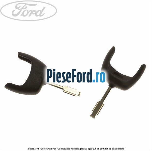 Cheie Ford tip rotund brut tija metalica rotunda Ford Cougar 2.5 ST 200 205 cp SGA benzina