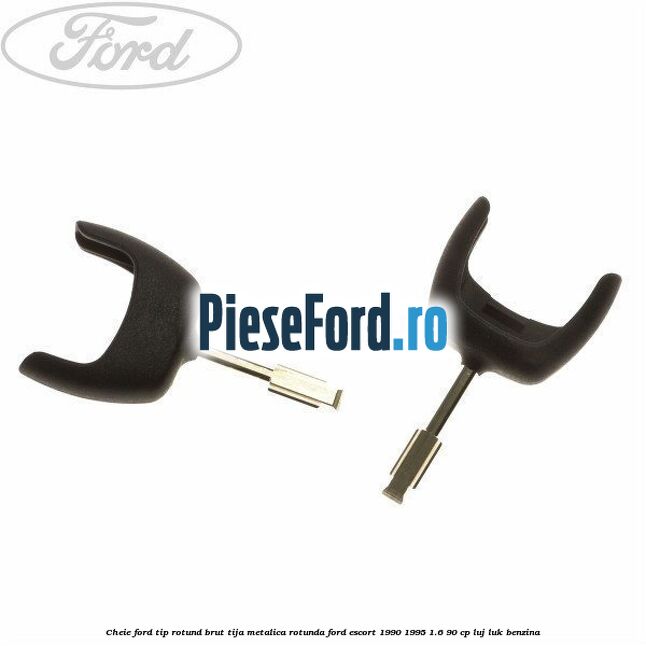 Cheie Ford tip rotund brut tija metalica rotunda Ford Escort 1990-1995 1.6 90 cp