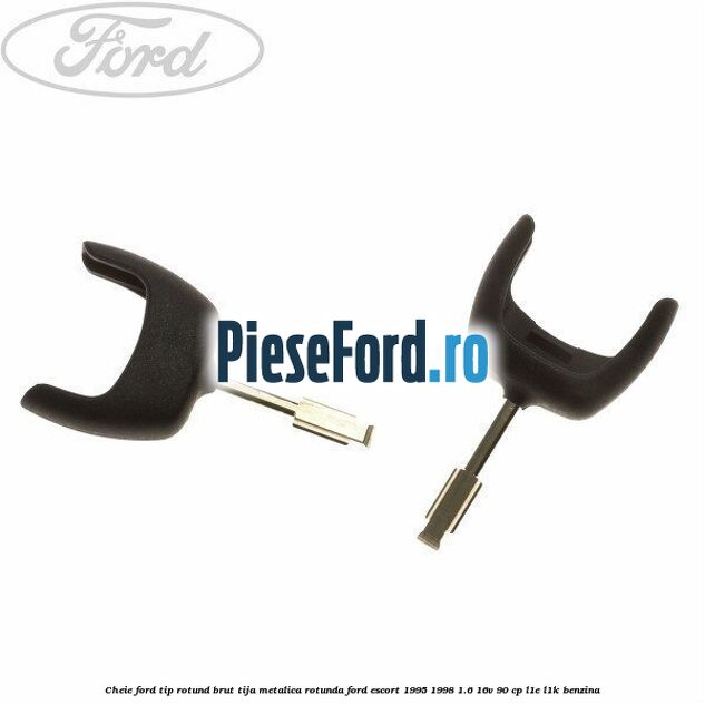 Cheie Ford tip rotund brut tija metalica rotunda Ford Escort 1995-1998 1.6 16V 90 cp
