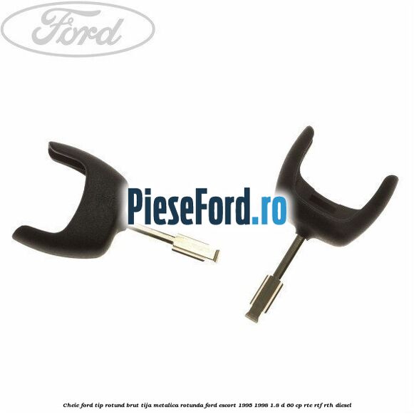 Cheie Ford tip rotund brut tija metalica rotunda Ford Escort 1995-1998 1.8 D 60 cp