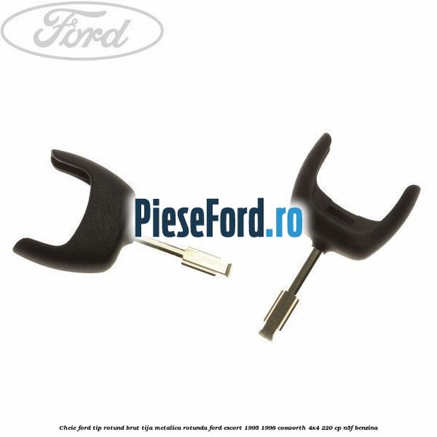Cheie Ford tip rotund brut tija metalica rotunda Ford Escort 1995-1998 Cosworth 4x4 220 cp