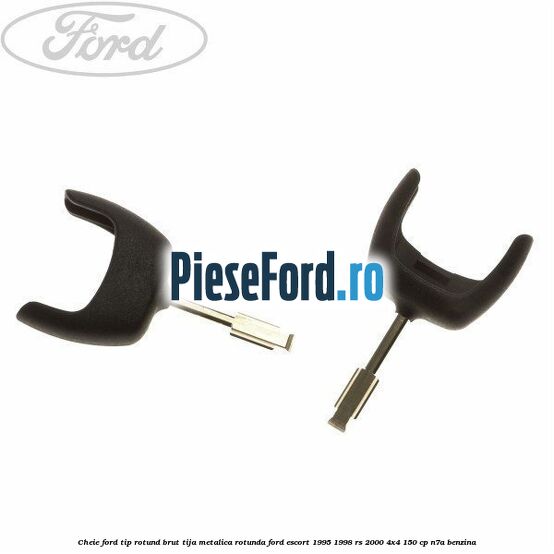 Cheie Ford tip rotund brut tija metalica rotunda Ford Escort 1995-1998 RS 2000 4x4 150 cp