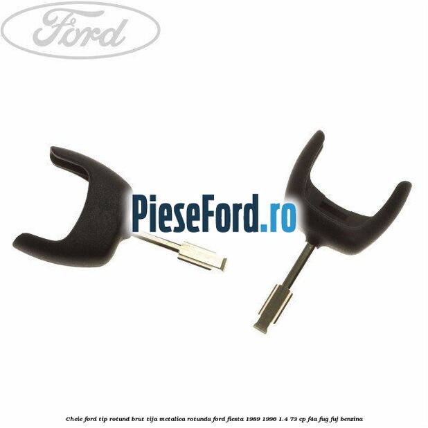 Cheie Ford tip rotund brut tija metalica rotunda Ford Fiesta 1989-1996 1.4 73 cp