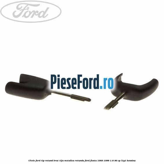 Cheie Ford tip rotund brut tija metalica rotunda Ford Fiesta 1989-1996 1.6 90 cp L1G1 benzina