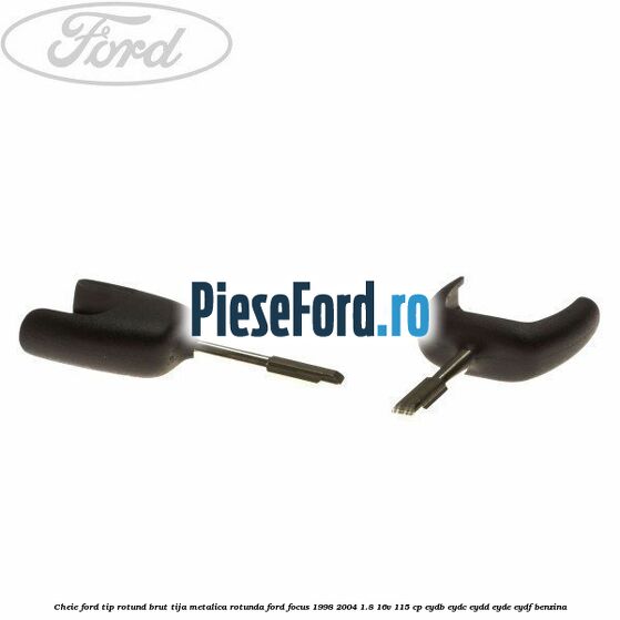 Cheie Ford tip rotund brut tija metalica rotunda Ford Focus 1998-2004 1.8 16V 115 cp EYDB, EYDC, EYDD, EYDE, EYDF benzina