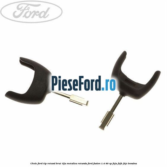 Cheie Ford tip rotund brut tija metalica rotunda Ford Fusion 1.4 80 cp
