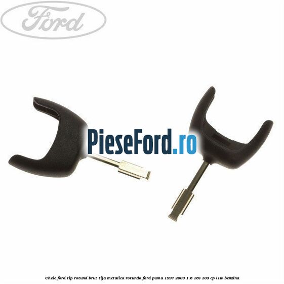 Cheie Ford tip rotund brut tija metalica rotunda Ford Puma 1997-2003 1.6 16V 103 cp