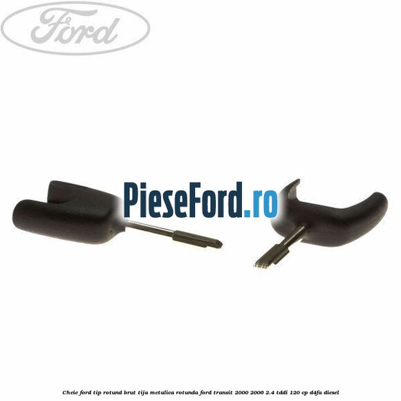 Cheie Ford tip rotund brut tija metalica rotunda Ford Transit 2000-2006 2.4 TDdi 120 cp D4FA diesel