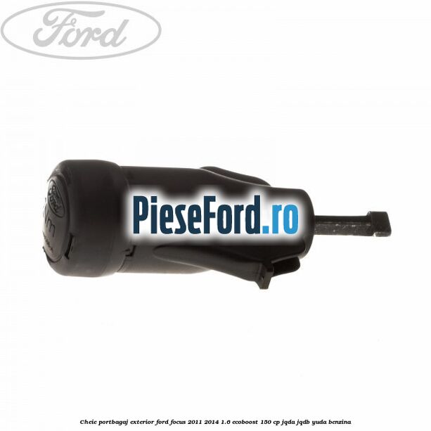 Cheie portbagaj exterior Ford Focus 2011-2014 1.6 EcoBoost 150 cp Cheie portbagaj exterior Ford Focus 2011-2014 1.6 EcoBoost 150 cp JQDA, JQDB, YUDA benzina