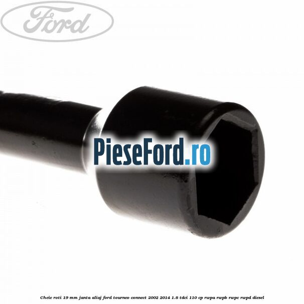 Cheie roti 19 mm, janta aliaj Ford Tourneo Connect 2002-2014 1.8 TDCi 110 cp RWPA, RWPB, RWPC, RWPD diesel