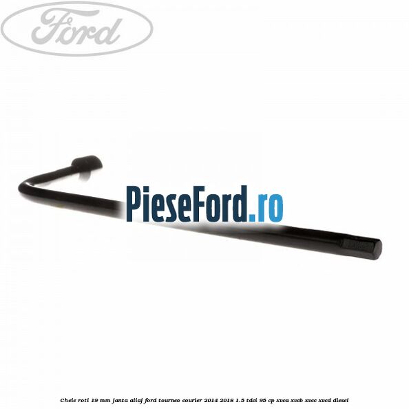 Cheie roti 19 mm, janta aliaj Ford Tourneo Courier 2014-2018 1.5 TDCi 95 cp XVCA, XVCB, XVCC, XVCD diesel