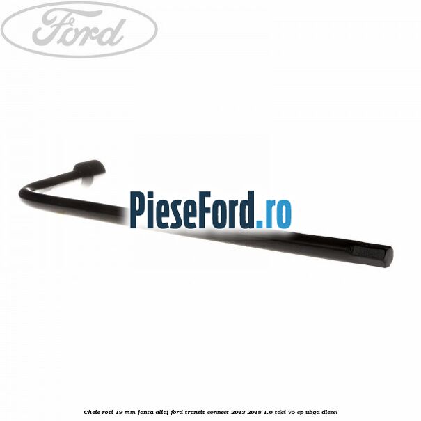 Cheie roti 19 mm, janta aliaj Ford Transit Connect 2013-2018 1.6 TDCi 75 cp UBGA diesel