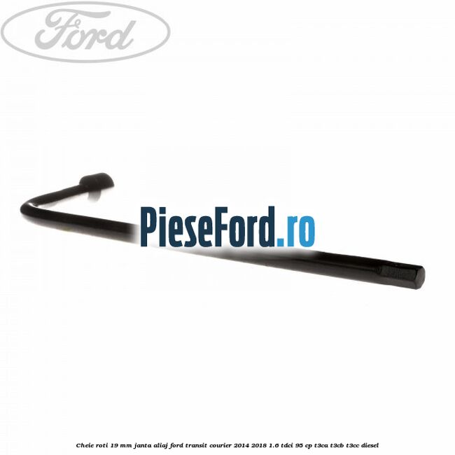 Cheie roti 19 mm, janta aliaj Ford Transit Courier 2014-2018 1.6 TDCi 95 cp T3CA, T3CB, T3CC diesel